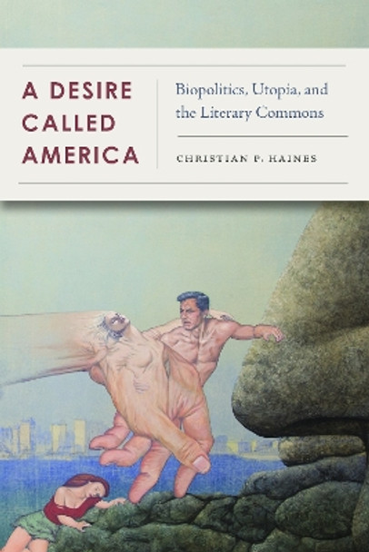 A Desire Called America: Biopolitics, Utopia, and the Literary Commons by Christian Haines 9780823286942