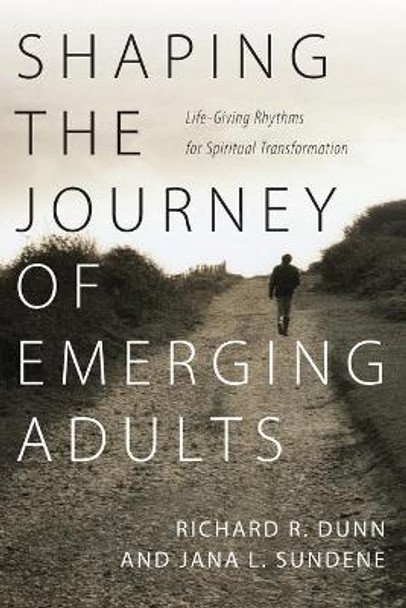 Shaping the Journey of Emerging Adults: Life-Giving Rhythms for Spiritual Transformation by Richard R. Dunn 9780830834693