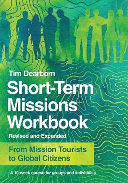 Short-Term Missions Workbook: From Mission Tourists to Global Citizens by Tim Dearborn 9780830845460