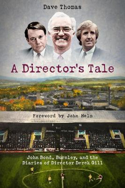 A Director's Tale: John Bond, Burnley and the Boardroom Diaries of Derek Gill by Dave Thomas