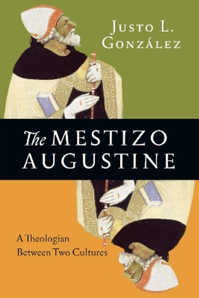 The Mestizo Augustine: A Theologian Between Two Cultures by Justo L. Gonzalez 9780830851508