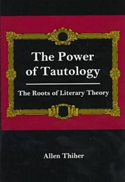 The Power Of Tautology: The Roots of Literary Theory by Allen Thiher 9780838637524