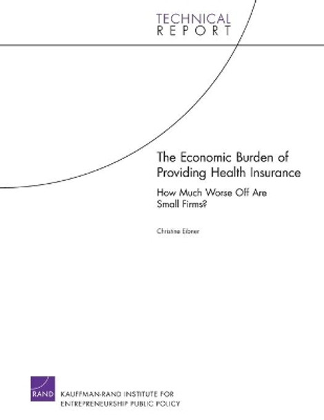 The Economic Burden of Providing Health Insurance: How Much Worse Off are Small Firms?: 2008 by Christine Eibner 9780833044112