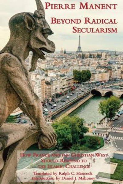 Beyond Radical Secularism: How France and the Christian West Should Respond to the Islamic Challenge by Director D'Etudes A L'Ehess Pierre Manent