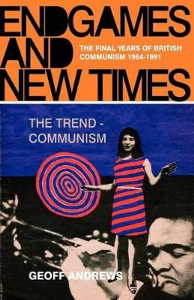 Endgames and New Times: The Final Years of British Communism, 1964-1991 by Geoff Andrews 9780853159919