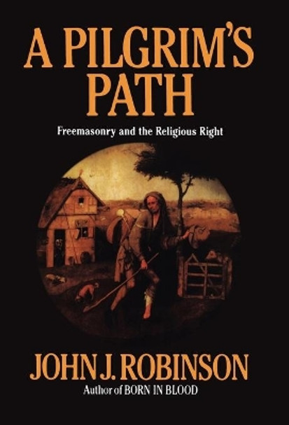 A Pilgrim's Path: Freemasonry and the Religious Right by John J. Robinson 9780871317322