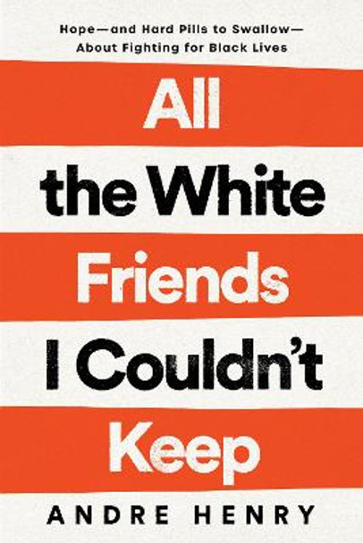 All the White Friends I Couldn't Keep: Hope--and Hard Pills to Swallow--About Making Black Lives Matter by Andre Henry