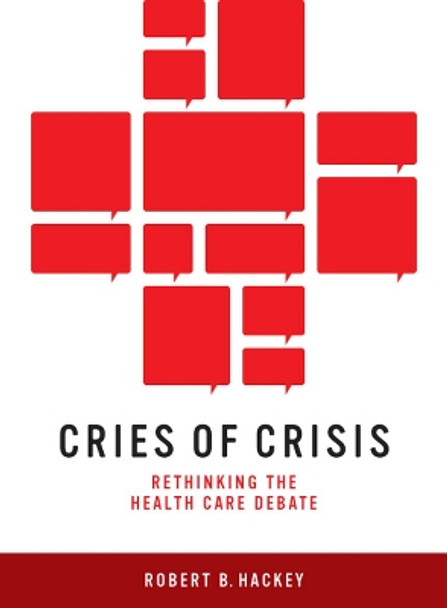 Cries of Crisis: Rethinking the Health Care Debate by Robert B. Hackey 9780874178890