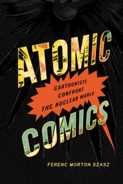 Atomic Comics: Cartoonists Confront the Nuclear World by Ferenc Morton Szasz 9780874179187