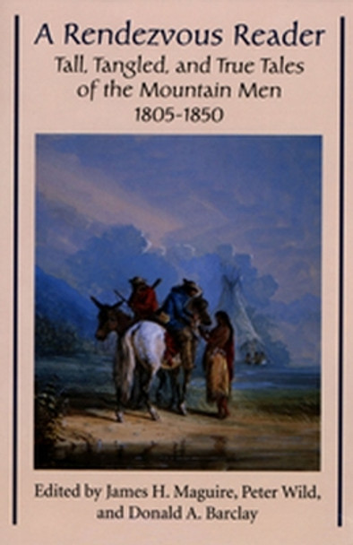 Rendezvous Reader: Tall, Tangled, and True Tales of the Mountain Men, 1805–1850 by James Maguire 9780874805390