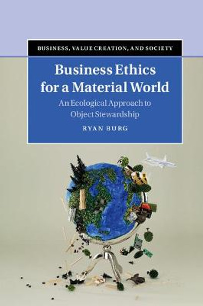 Business Ethics for a Material World: An Ecological Approach to Object Stewardship by Ryan Burg