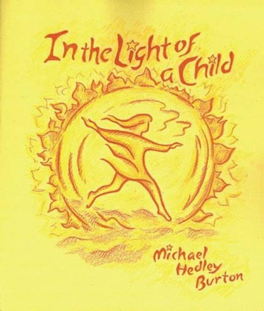 In Light of the Child: A Journey Through the 52 Weeks of the Year in Both Hemispheres for Children and for the Child in Each Human Being by Michael Hedley Burton 9780880104500