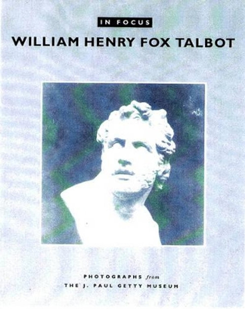 In Focus: William Henry Fox Talbot - Photographs From the J.Paul Getty Museum by Larry J. Schaaf 9780892366606