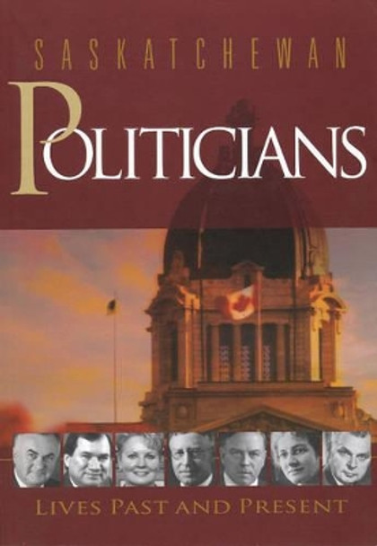 Saskatchewan Politicians: Lives Past and Present by Brett Quiring 9780889771659