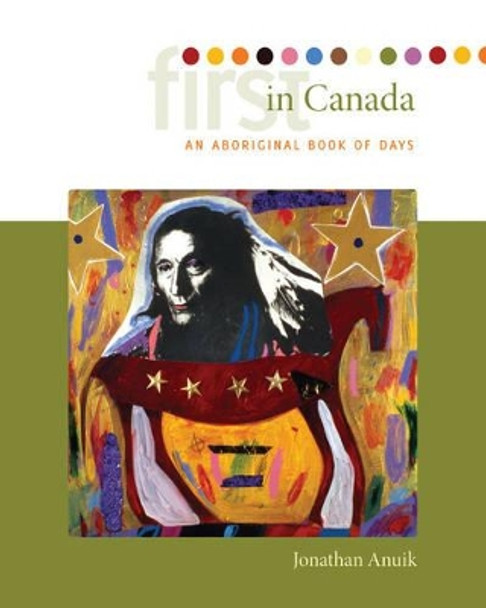 First in Canada: An Aboriginal Book of Days by Jonathan Anuik 9780889772403