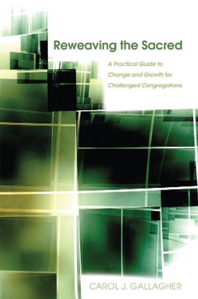 Reweaving the Sacred: A Practical Guide to Change and Growth for Challenged Congregations by Carol J. Gallagher 9780898695885