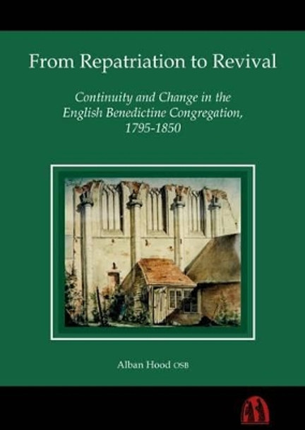 From Repatriation to Revival: Continuity and Change in the English Benedictine Congregation, 1795-1850 by Alban Hood 9780907077664