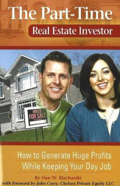 Part-Time Real Estate Investor: How to Generate Huge Profits While Keeping Your Day Job by Dan W. Blacharski 9780910627023