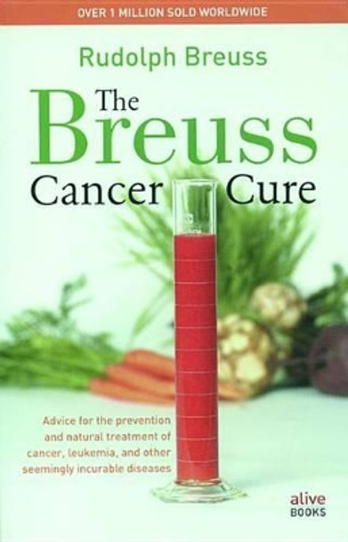 The Breuss Cancer Cure: Advice for the Prevention and Natural Treatment of Cancer, Leukemia and Other Seemingly Incurable Diseases by Rudolf Breuss 9780920470565