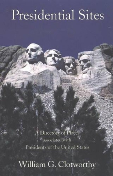 Presidential Sites: A Directory of Places Associated with the Presidents of the United States by William G. Clotworthy 9780939923649