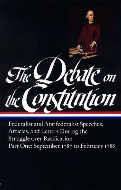 The Debate on the Constitution: Federalist and Antifederalist Speeches, Articles, and Letters During the Struggle Over Ratification Vol. 1 (Loa #62): September 1787-February 1788 by Various 9780940450424