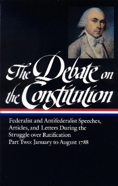 The Debate on the Constitution Part 2: Federalist and Antifederalist Speeches, Articles, and Letters During the Struggle Over Ratification Vol. 2 (Loa #63) by Various 9780940450646