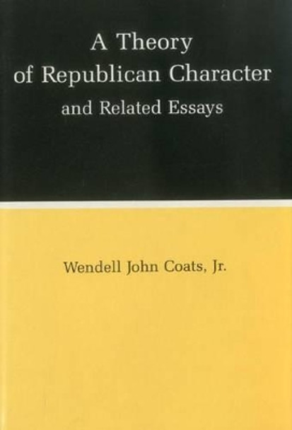 A Theory of Republican Character and Related Essays by Wendell John Coats 9780945636588