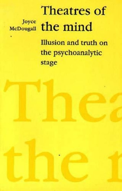 Theatres of the Mind: Illusion and Truth in the Psychanalytic Stage by Joyce McDougall 9780946960651