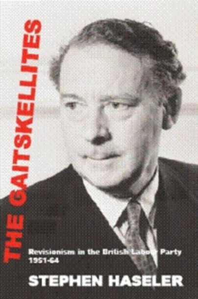 The Gaitskellites: Revisionism in the British Labour Party, 1951-64 by Stephen Haseler 9780954744823