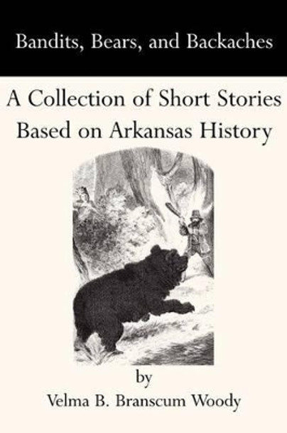 Bandits, Bears, and Backaches: A Collection of Short Stories Based on Arkansas History by Velma B. Branscum Woody 9780970857422