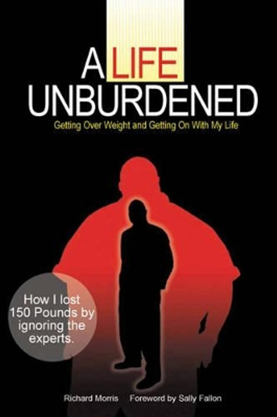 A Life Unburdened: Getting Over Weight and Getting on with My Life by Richard Morris 9780979209512