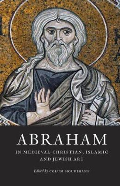 Abraham in Medieval Christian, Islamic, and Jewish Art by Colum Hourihane 9780983753728
