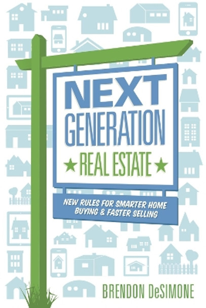 Next Generation Real Estate: New Rules for Smarter Home Buying & Faster Selling by Brendon DeSimone 9780984940059