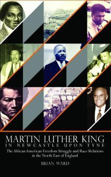 Martin Luther King: In Newcastle Upon Tyne: The African American Freedom Struggle and Race Relations in the North East of England by Brian Ward 9780993195655