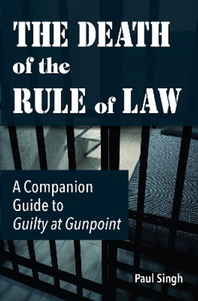 The Death of the Rule of Law: A Companion Guide to Guilty at Gunpoint by Paul Singh 9780997054194