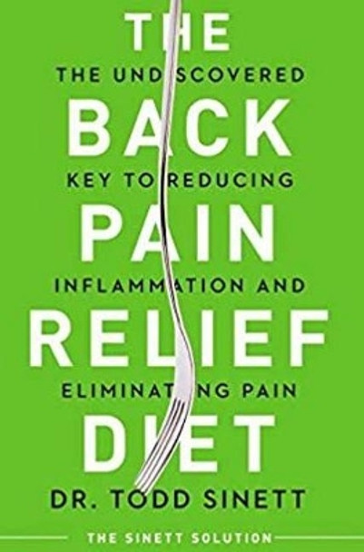 The Back Pain Relief Diet: The Undiscovered Key to Reducing Inflammation and Eliminating Pain by Todd Sinett 9780997530476