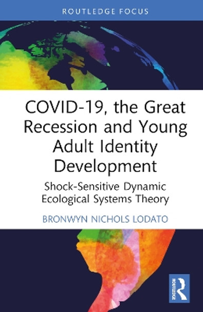 COVID-19, the Great Recession and Young Adult Identity Development: Shock-Sensitive Dynamic Ecological Systems Theory by Bronwyn Nichols Lodato 9781032513454