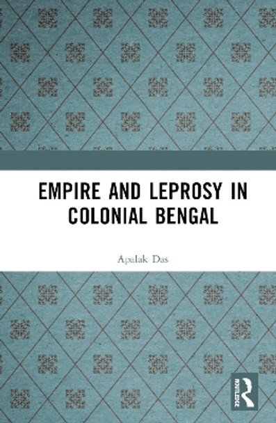 Empire and Leprosy in Colonial Bengal by Apalak Das 9781032513904