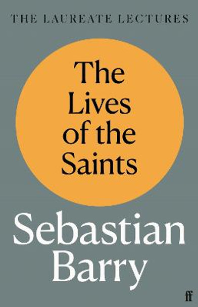 The Lives of the Saints: The Laureate Lectures by Sebastian Barry