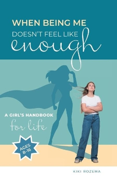 When Being Me Doesn't Feel Like Enough: A Girl's Handbook for Life (Ages 8-16) by Kiki Rozema 9781039138100