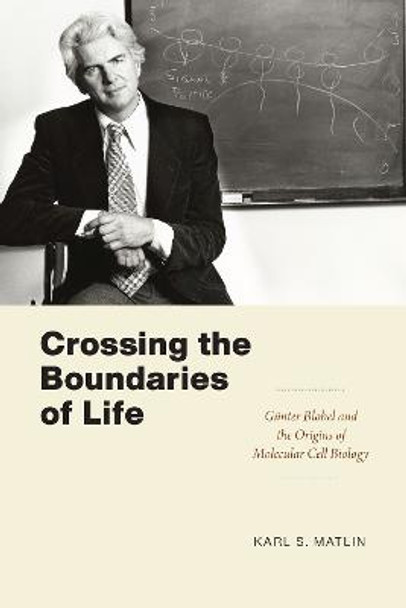 Crossing the Boundaries of Life: Gunter Blobel and the Origins of Molecular Cell Biology by Karl S. Matlin