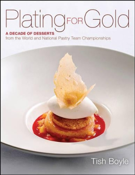 Plating for Gold: A Decade of Dessert Recipes from the World and National Pastry Team Championships by Tish Boyle 9781118059845