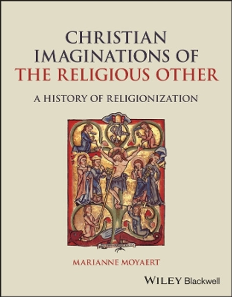 Christian Imaginations of the Religious Other: A History of Religionization by Marianne Moyaert 9781119545507