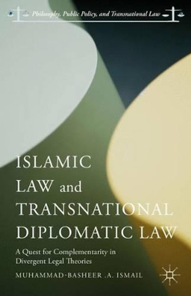 Islamic Law and Transnational Diplomatic Law: A Quest for Complementarity in Divergent Legal Theories by Muhammad-Basheer .A. Ismail 9781137558763