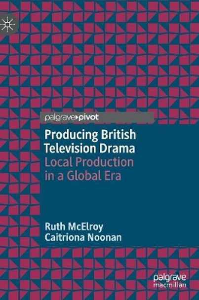 Producing British Television Drama: Local Production in a Global Era by Ruth McElroy 9781137578747