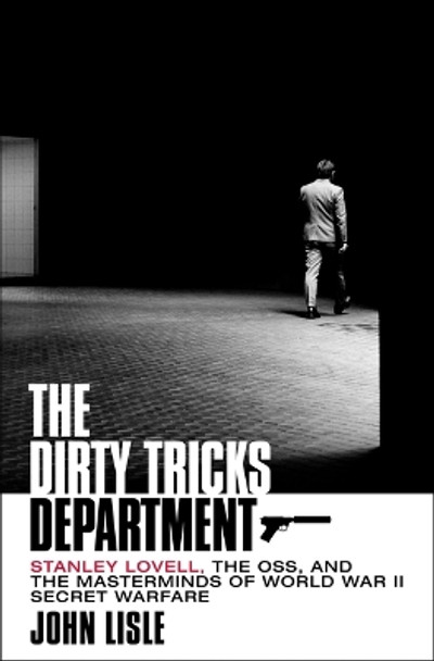 The Dirty Tricks Department: Stanley Lovell, the Oss, and the Masterminds of World War II Secret Warfare by John Lisle 9781250280244