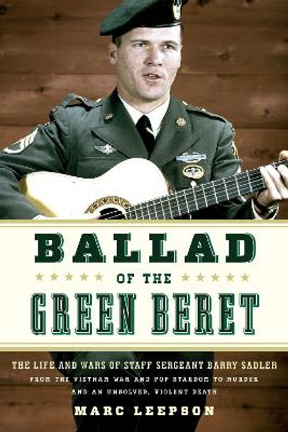 Ballad of the Green Beret: The Life and Wars of Staff Sergeant Barry Sadler from the Vietnam War and Pop Stardom to Murder and an Unsolved, Violent Death by Marc Leepson