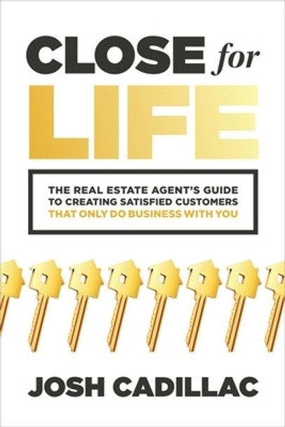 Close for Life: The Real Estate Agent's Guide to Creating Satisfied Customers that Only Do Business with You by Josh Cadillac 9781265223281