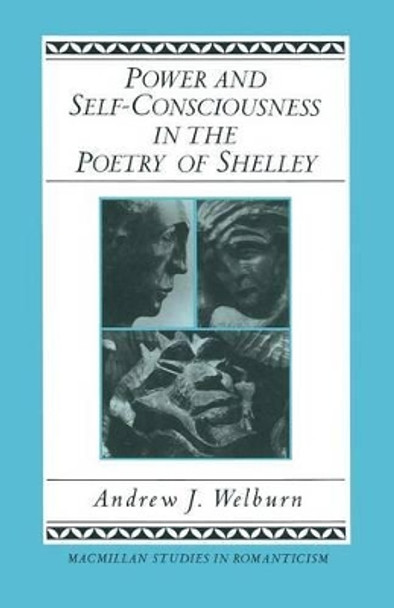 Power and Self-Consciousness in the Poetry of Shelley by Andrew J Welburn 9781349182800