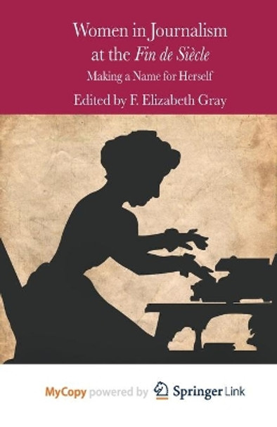 Women in Journalism at the Fin de Siecle: Making a Name for Herself by F. Elizabeth Gray 9781349348350